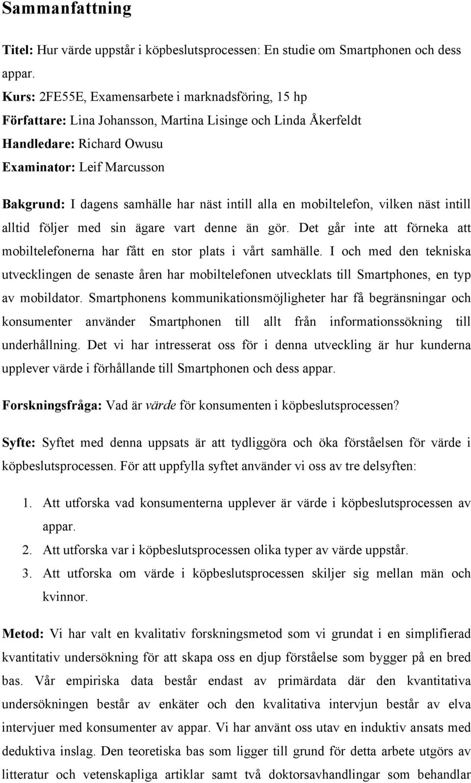 har näst intill alla en mobiltelefon, vilken näst intill alltid följer med sin ägare vart denne än gör. Det går inte att förneka att mobiltelefonerna har fått en stor plats i vårt samhälle.