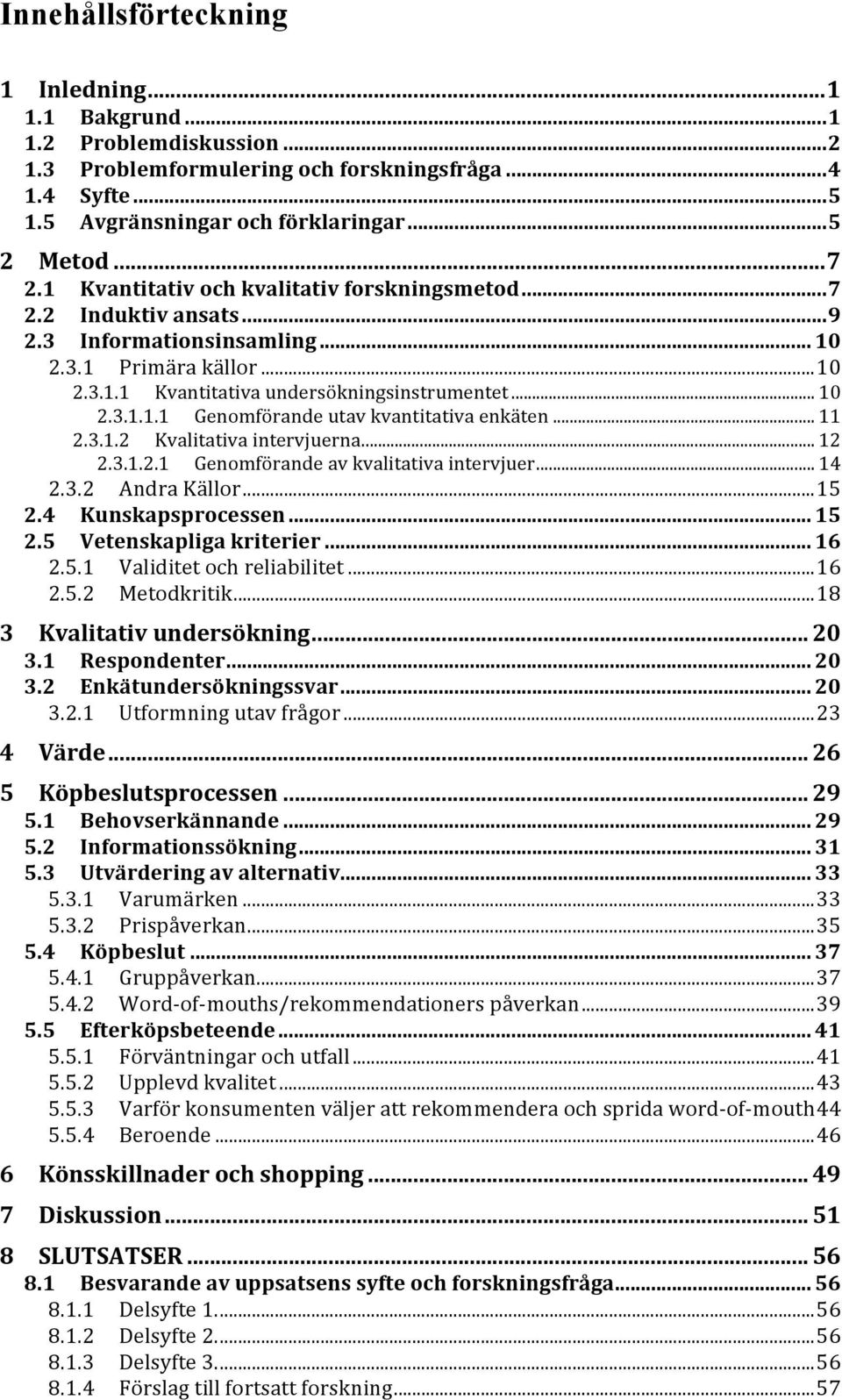 .. 11 2.3.1.2 Kvalitativa intervjuerna... 12 2.3.1.2.1 Genomförande av kvalitativa intervjuer... 14 2.3.2 Andra Källor... 15 2.4 Kunskapsprocessen... 15 2.5 Vetenskapliga kriterier... 16 2.5.1 Validitet och reliabilitet.