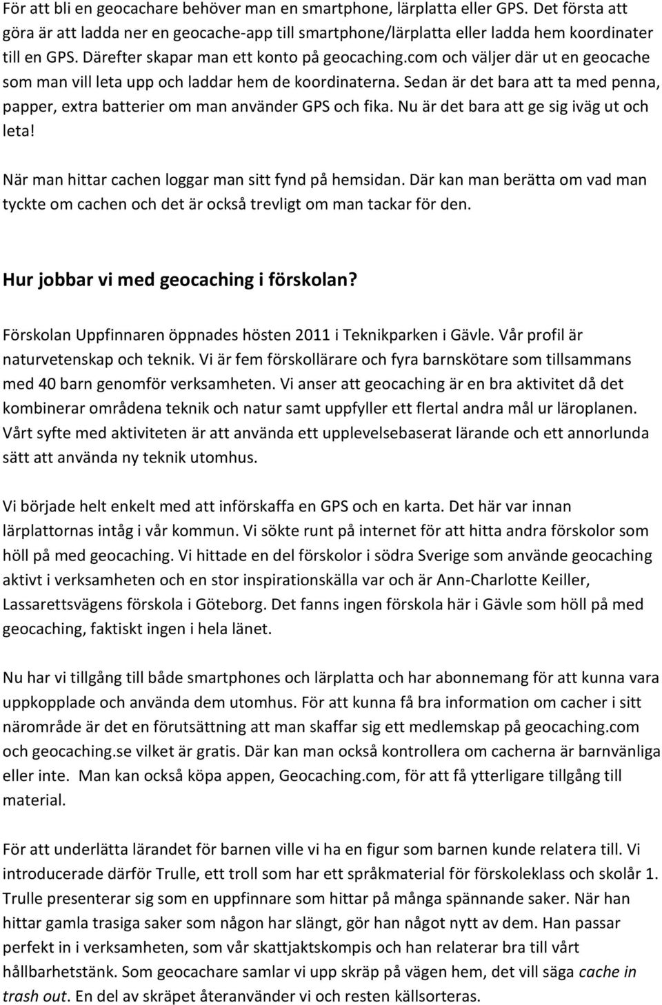 Sedan är det bara att ta med penna, papper, extra batterier om man använder GPS och fika. Nu är det bara att ge sig iväg ut och leta! När man hittar cachen loggar man sitt fynd på hemsidan.