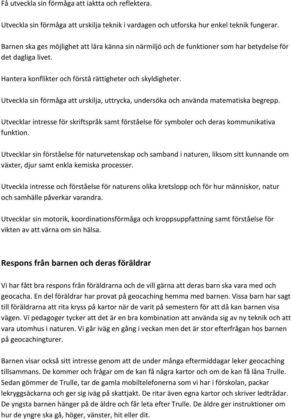Utveckla sin förmåga att urskilja, uttrycka, undersöka och använda matematiska begrepp. Utvecklar intresse för skriftspråk samt förståelse för symboler och deras kommunikativa funktion.