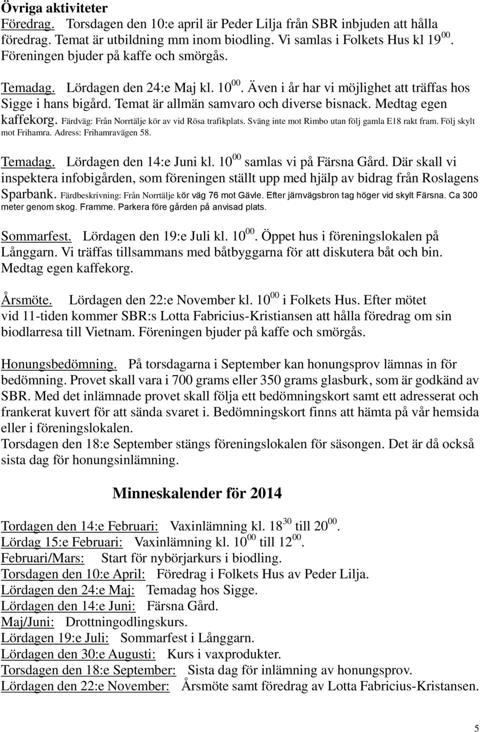 Medtag egen kaffekorg. Färdväg: Från Norrtälje kör av vid Rösa trafikplats. Sväng inte mot Rimbo utan följ gamla E18 rakt fram. Följ skylt mot Frihamra. Adress: Frihamravägen 58. Temadag.