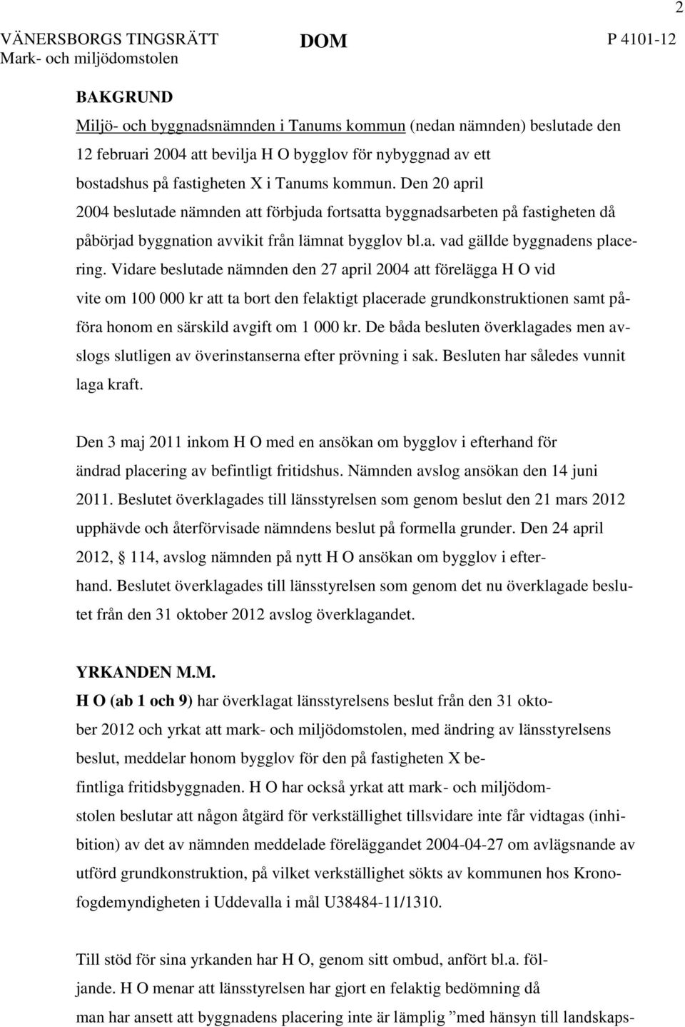 Vidare beslutade nämnden den 27 april 2004 att förelägga H O vid vite om 100 000 kr att ta bort den felaktigt placerade grundkonstruktionen samt påföra honom en särskild avgift om 1 000 kr.