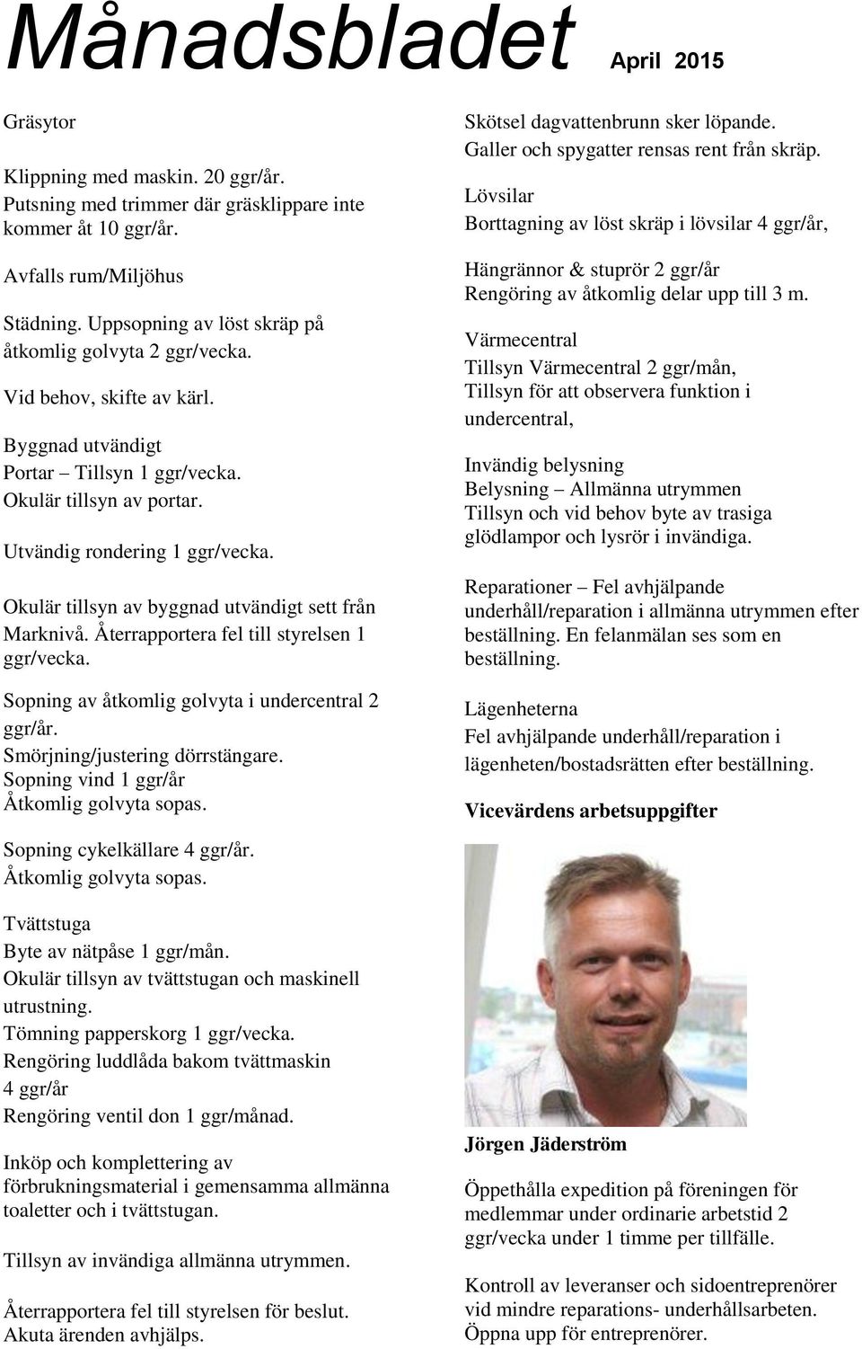 Återrapportera fel till styrelsen 1 ggr/vecka. Sopning av åtkomlig golvyta i undercentral 2 ggr/år. Smörjning/justering dörrstängare. Sopning vind 1 ggr/år Åtkomlig golvyta sopas.