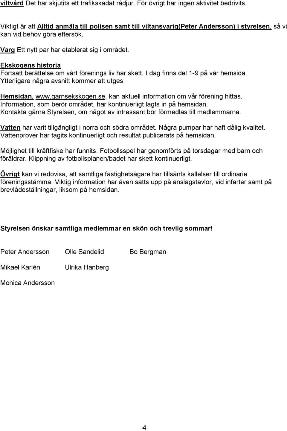 Ekskogens historia Fortsatt berättelse om vårt förenings liv har skett. I dag finns del 1-9 på vår hemsida. Ytterligare några avsnitt kommer att utges Hemsidan, www.garnsekskogen.