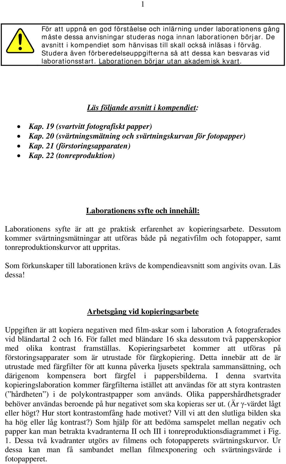 Läs följande avsnitt i kompendiet: Kap. 19 (svartvitt fotografiskt papper) Kap. 20 (svärtningsmätning och svärtningskurvan för fotopapper) Kap. 21 (förstoringsapparaten) Kap.