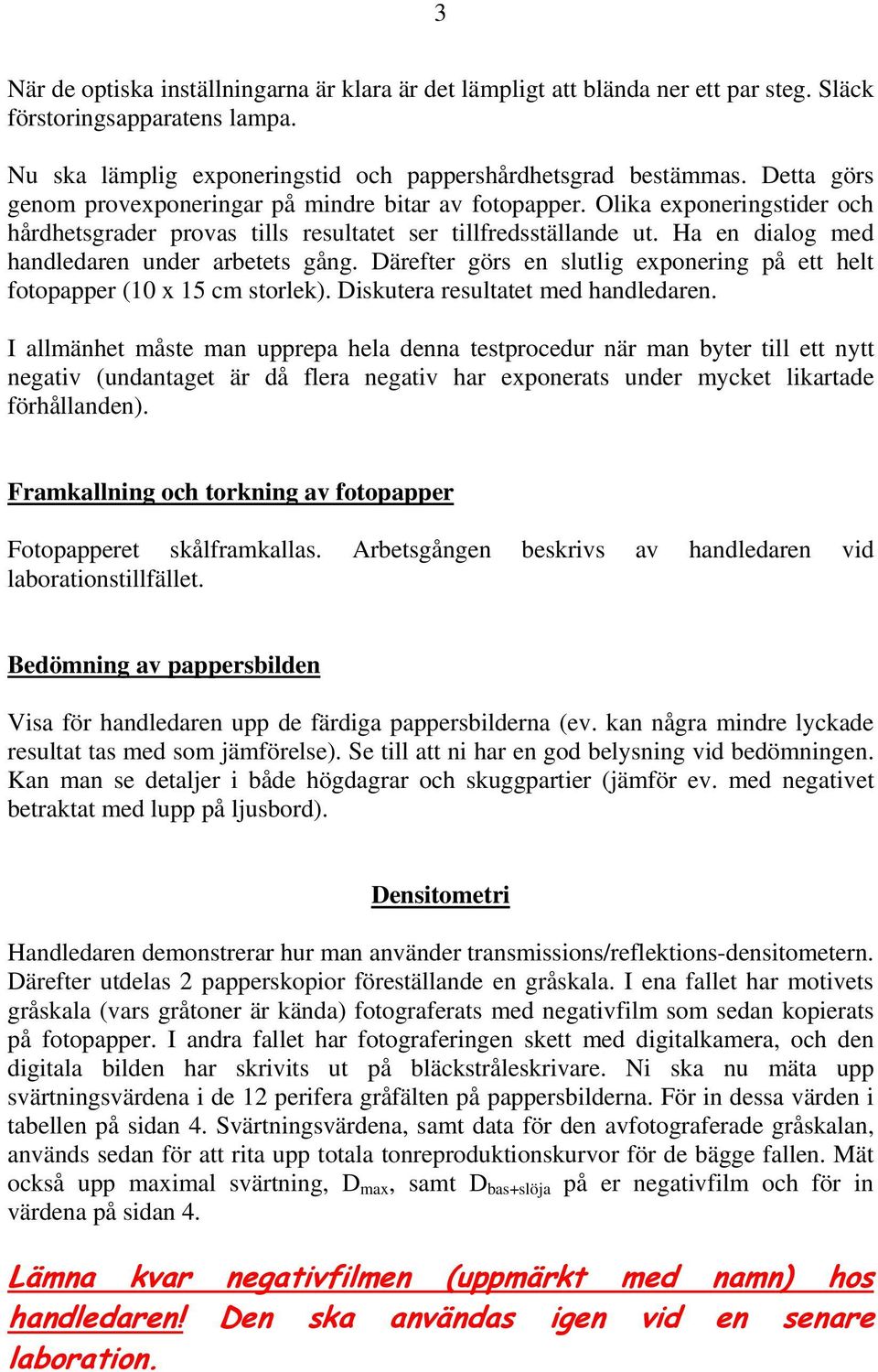 Ha en dialog med handledaren under arbetets gång. Därefter görs en slutlig exponering på ett helt fotopapper (10 x 15 cm storlek). Diskutera resultatet med handledaren.