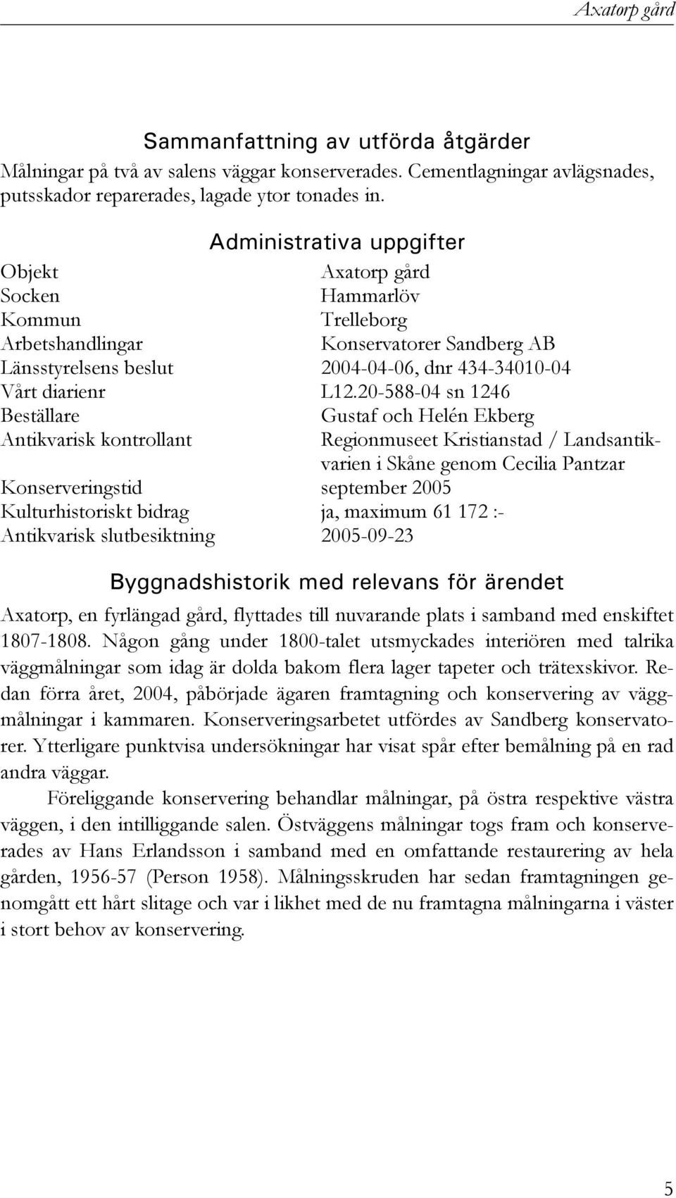20-588-04 sn 1246 Beställare Gustaf och Helén Ekberg Antikvarisk kontrollant Regionmuseet Kristianstad / Landsantikvarien i Skåne genom Cecilia Pantzar Konserveringstid september 2005