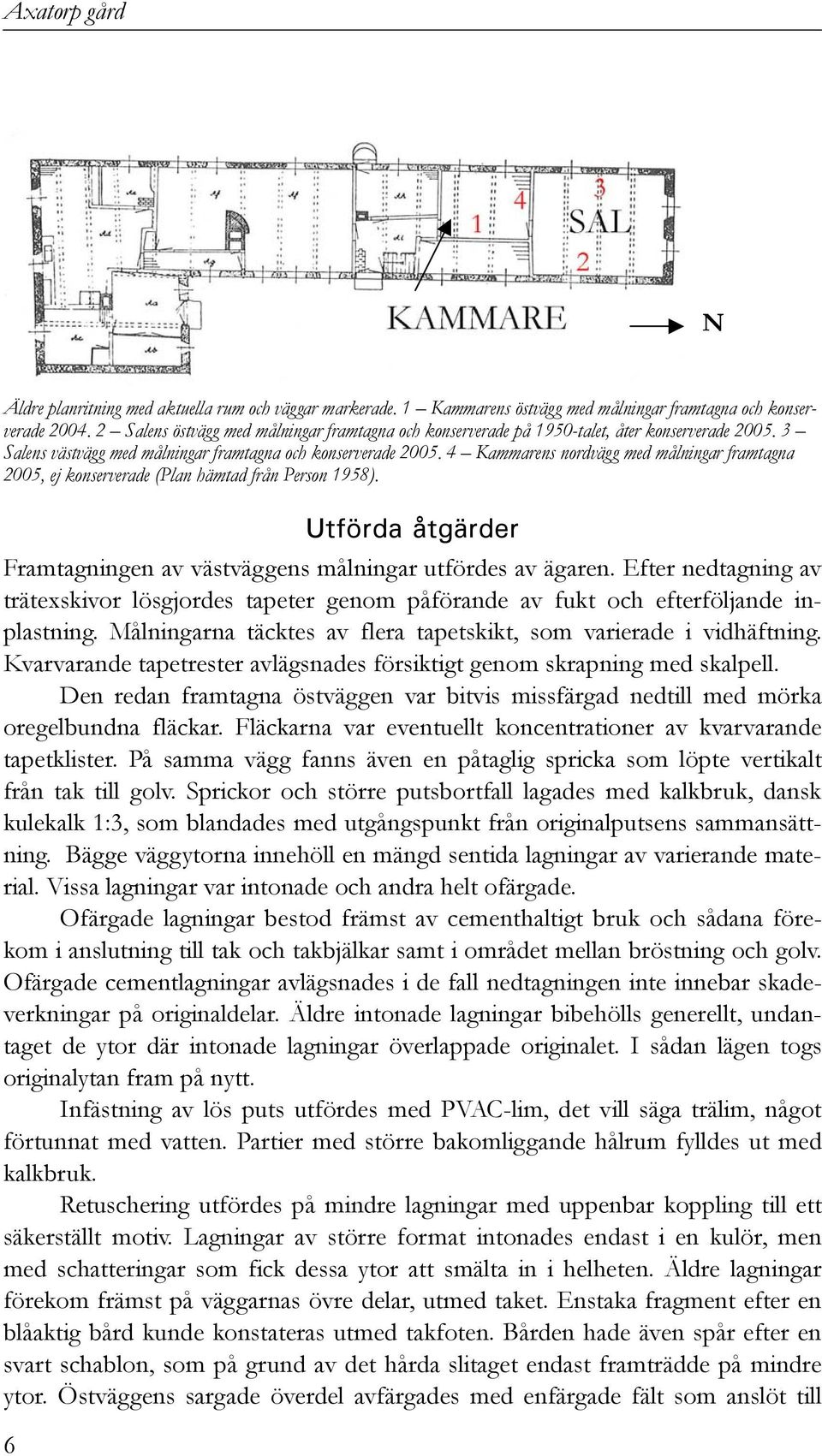 4 Kammarens nordvägg med målningar framtagna 2005, ej konserverade (Plan hämtad från Person 1958). Utförda åtgärder Framtagningen av västväggens målningar utfördes av ägaren.