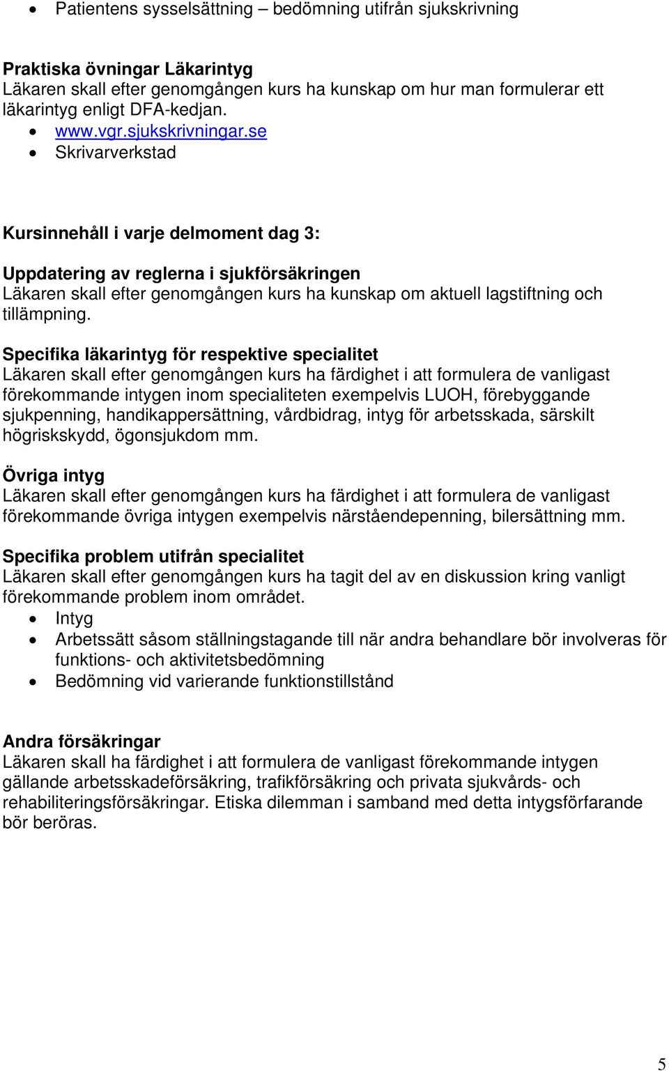 se Skrivarverkstad Kursinnehåll i varje delmoment dag 3: Uppdatering av reglerna i sjukförsäkringen Läkaren skall efter genomgången kurs ha kunskap om aktuell lagstiftning och tillämpning.