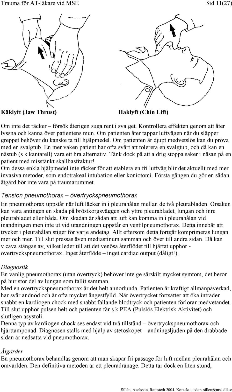 Om patienten är djupt medvetslös kan du pröva med en svalgtub. En mer vaken patient har ofta svårt att tolerera en svalgtub, och då kan en nästub (s k kantarell) vara ett bra alternativ.