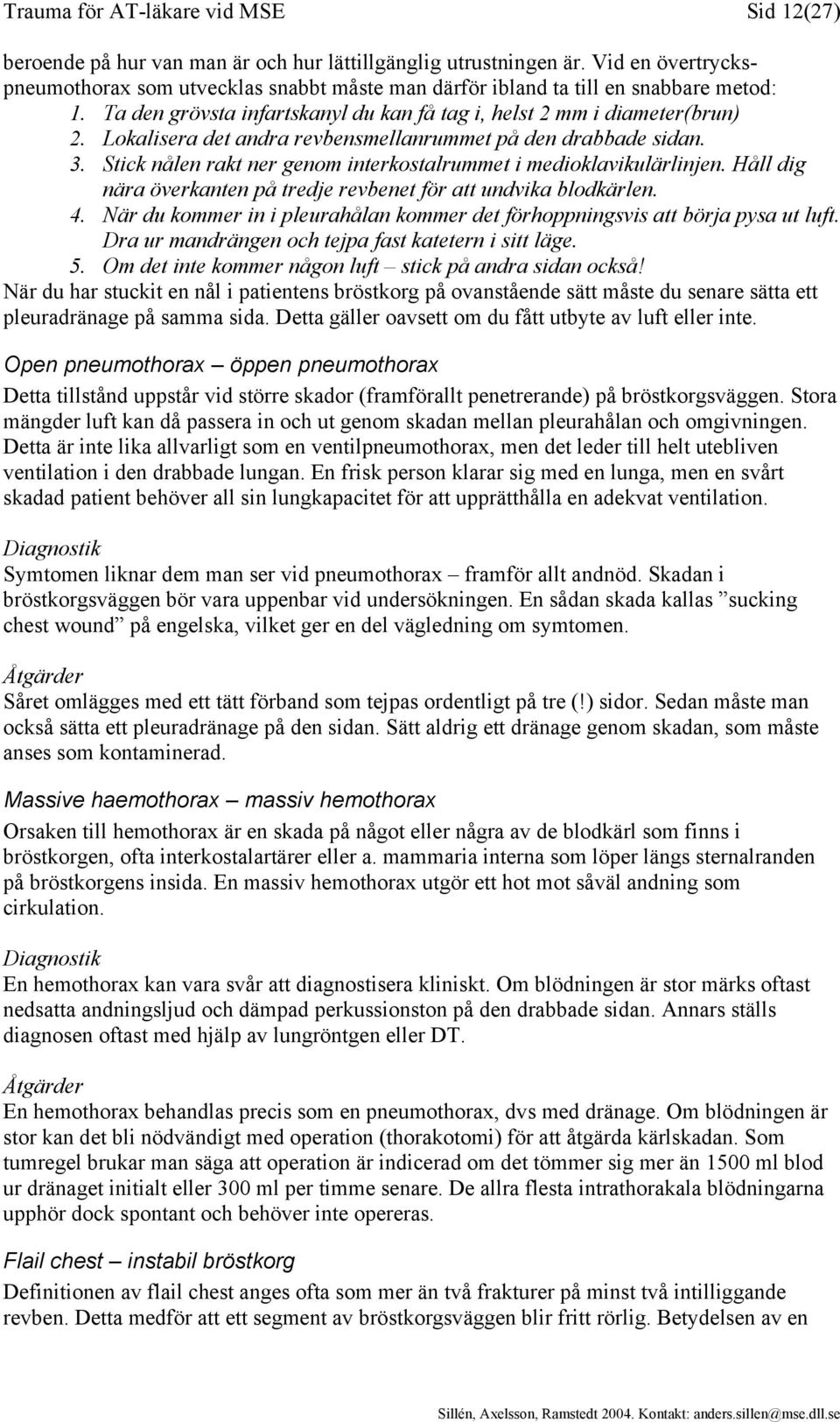 Lokalisera det andra revbensmellanrummet på den drabbade sidan. 3. Stick nålen rakt ner genom interkostalrummet i medioklavikulärlinjen.