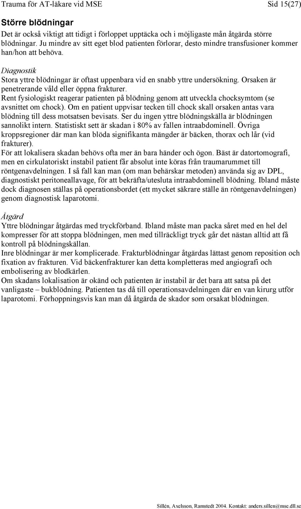 Orsaken är penetrerande våld eller öppna frakturer. Rent fysiologiskt reagerar patienten på blödning genom att utveckla chocksymtom (se avsnittet om chock).