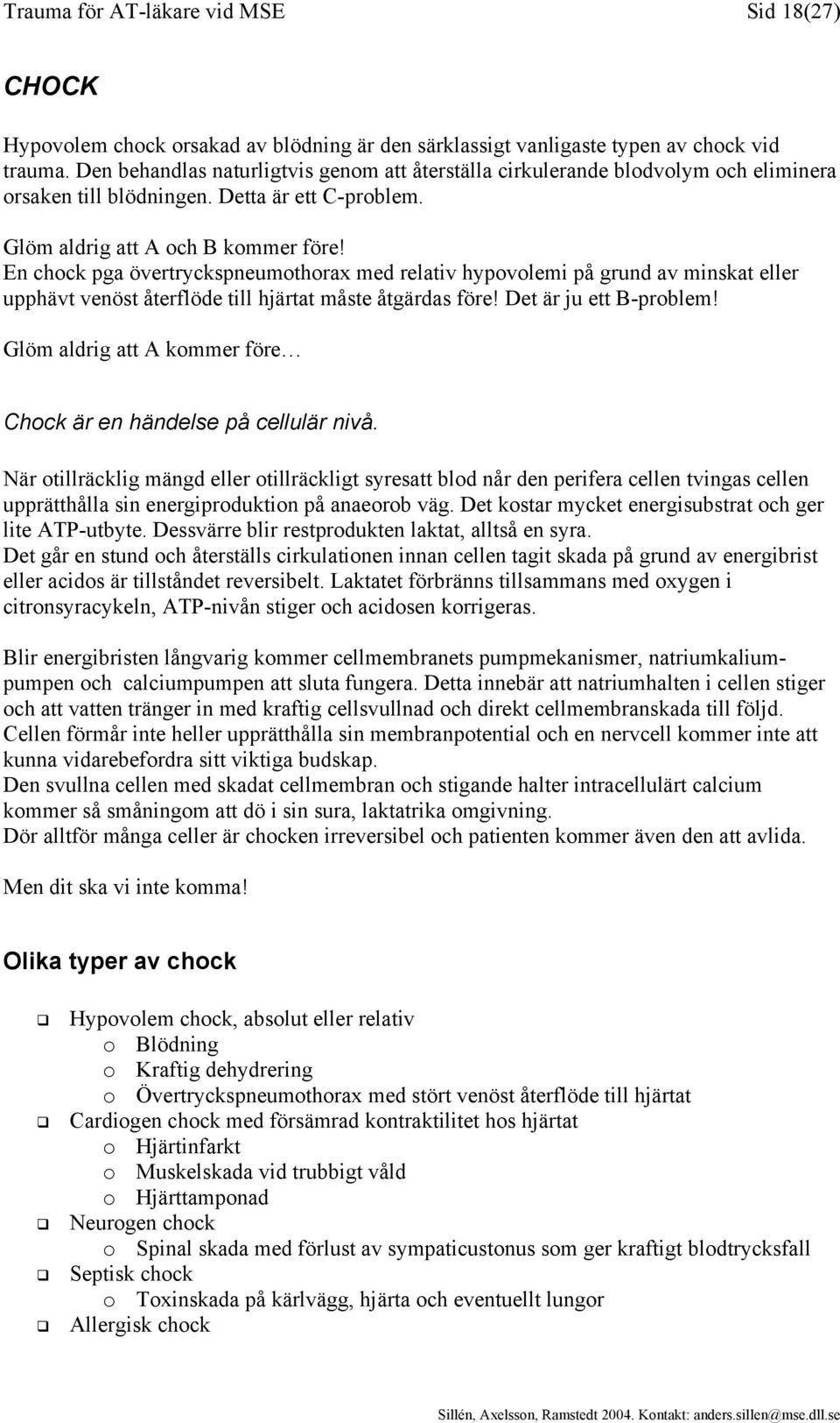 En chock pga övertryckspneumothorax med relativ hypovolemi på grund av minskat eller upphävt venöst återflöde till hjärtat måste åtgärdas före! Det är ju ett B-problem!