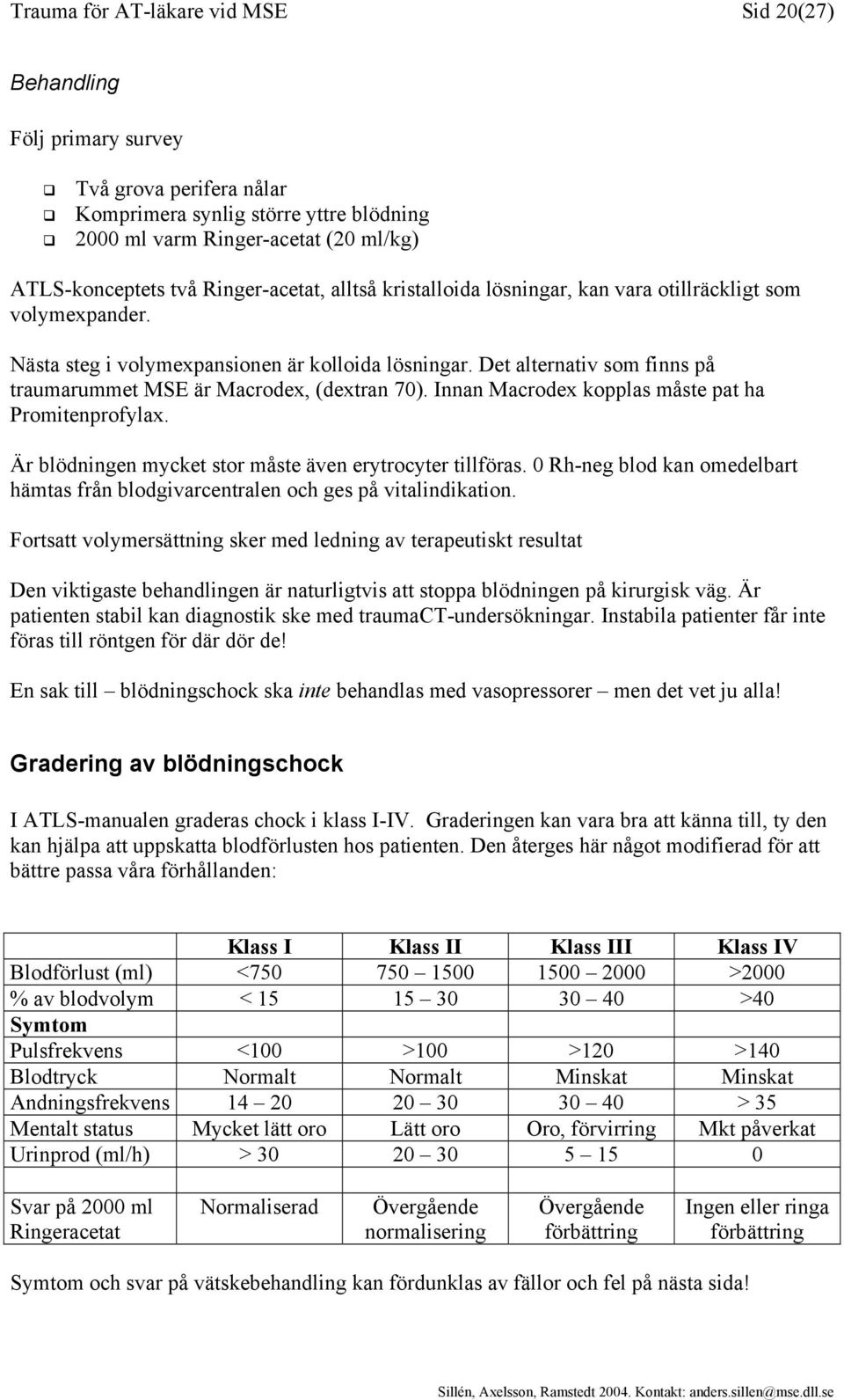 Det alternativ som finns på traumarummet MSE är Macrodex, (dextran 70). Innan Macrodex kopplas måste pat ha Promitenprofylax. Är blödningen mycket stor måste även erytrocyter tillföras.