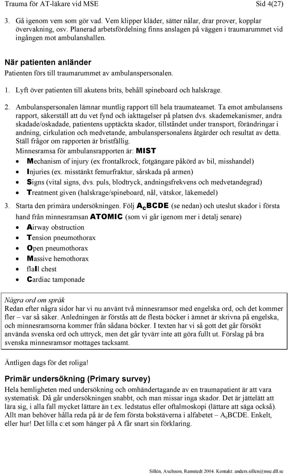 Lyft över patienten till akutens brits, behåll spineboard och halskrage. 2. Ambulanspersonalen lämnar muntlig rapport till hela traumateamet.