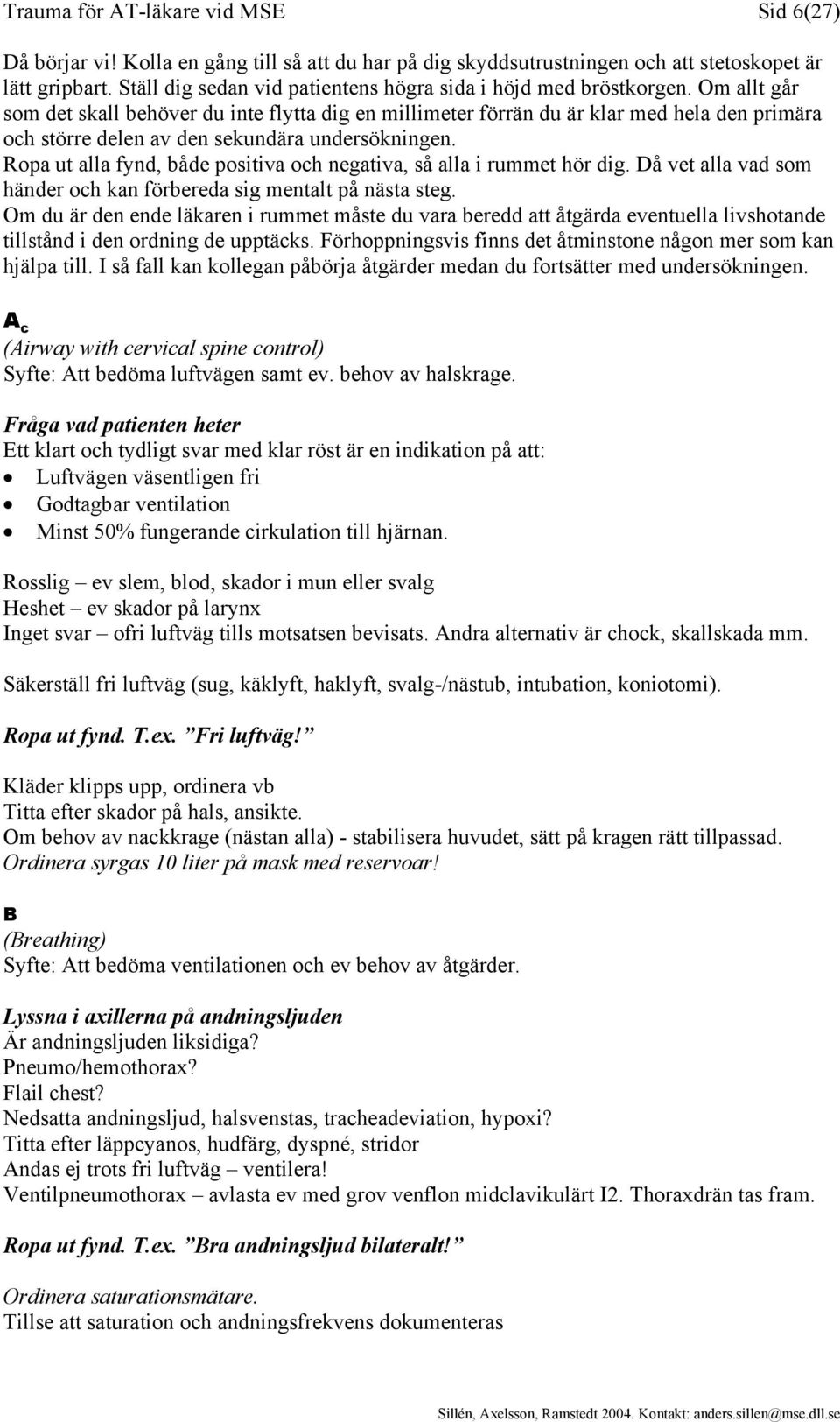 Om allt går som det skall behöver du inte flytta dig en millimeter förrän du är klar med hela den primära och större delen av den sekundära undersökningen.