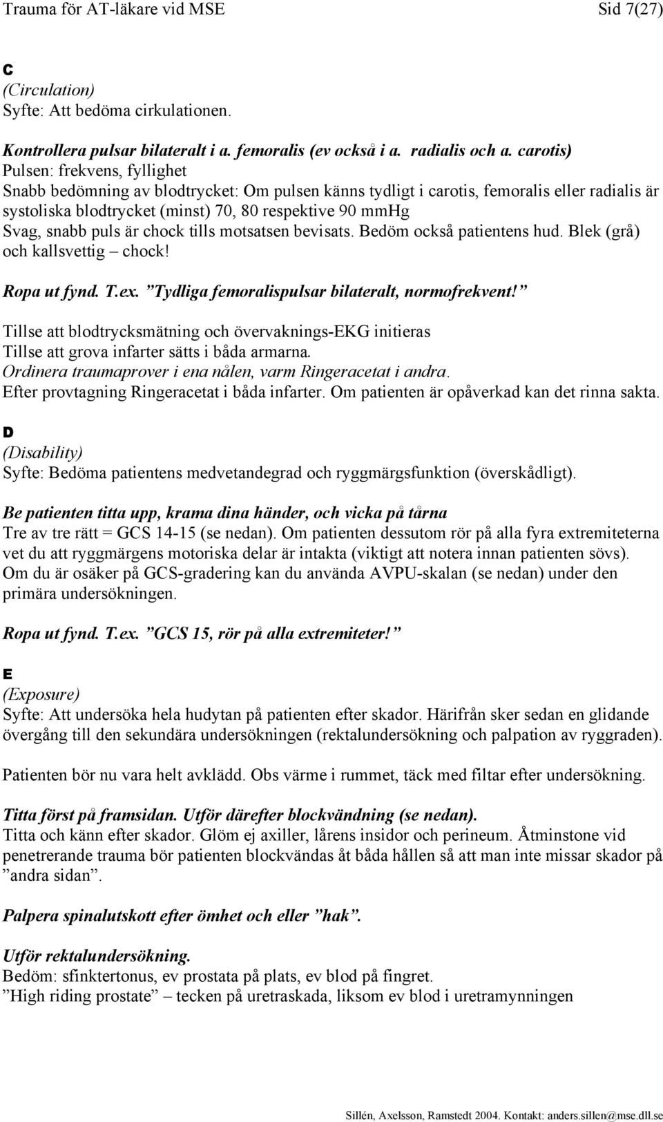 snabb puls är chock tills motsatsen bevisats. Bedöm också patientens hud. Blek (grå) och kallsvettig chock! Ropa ut fynd. T.ex. Tydliga femoralispulsar bilateralt, normofrekvent!