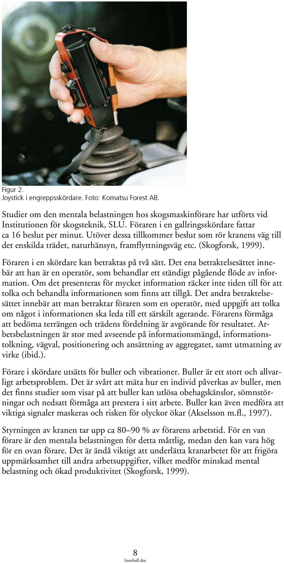 Föraren i en skördare kan betraktas på två sätt. Det ena betraktelsesättet innebär att han är en operatör, som behandlar ett ständigt pågående flöde av information.