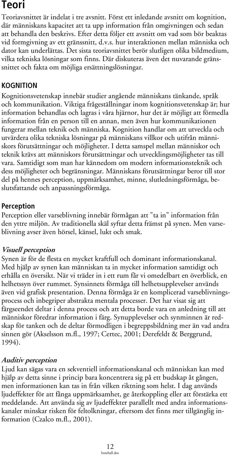 Det sista teoriavsnittet berör slutligen olika bildmedium, vilka tekniska lösningar som finns. Där diskuteras även det nuvarande gränssnittet och fakta om möjliga ersättningslösningar.