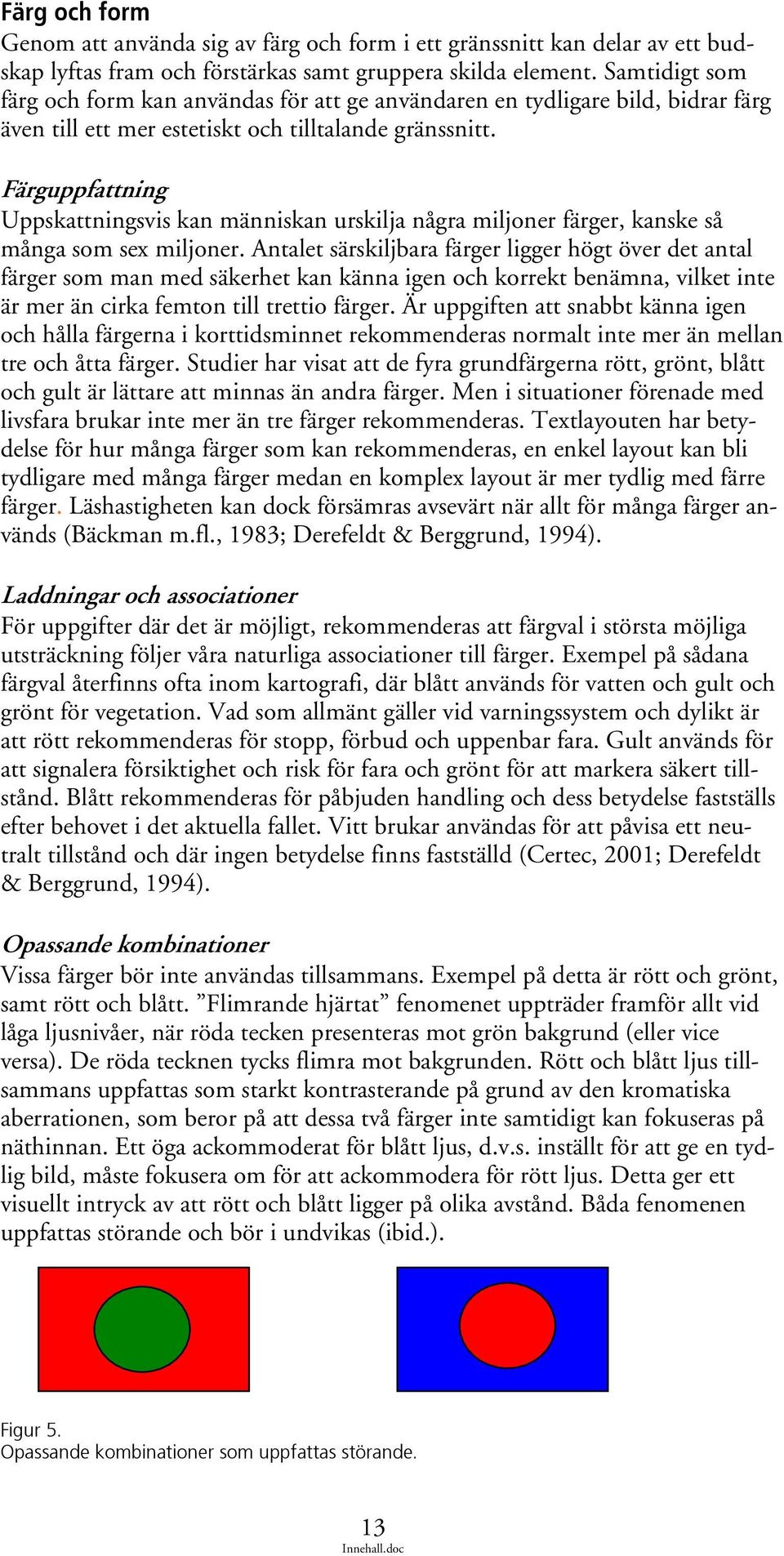 Färguppfattning Uppskattningsvis kan människan urskilja några miljoner färger, kanske så många som sex miljoner.