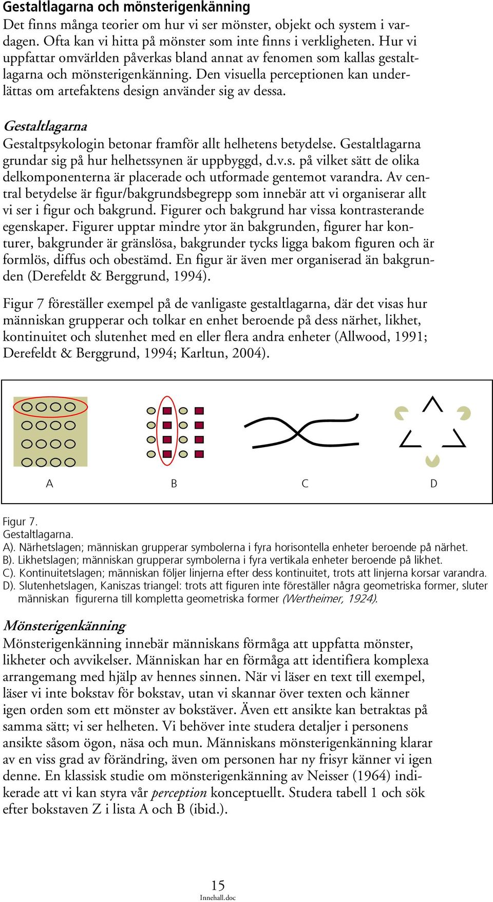 Gestaltlagarna Gestaltpsykologin betonar framför allt helhetens betydelse. Gestaltlagarna grundar sig på hur helhetssynen är uppbyggd, d.v.s. på vilket sätt de olika delkomponenterna är placerade och utformade gentemot varandra.