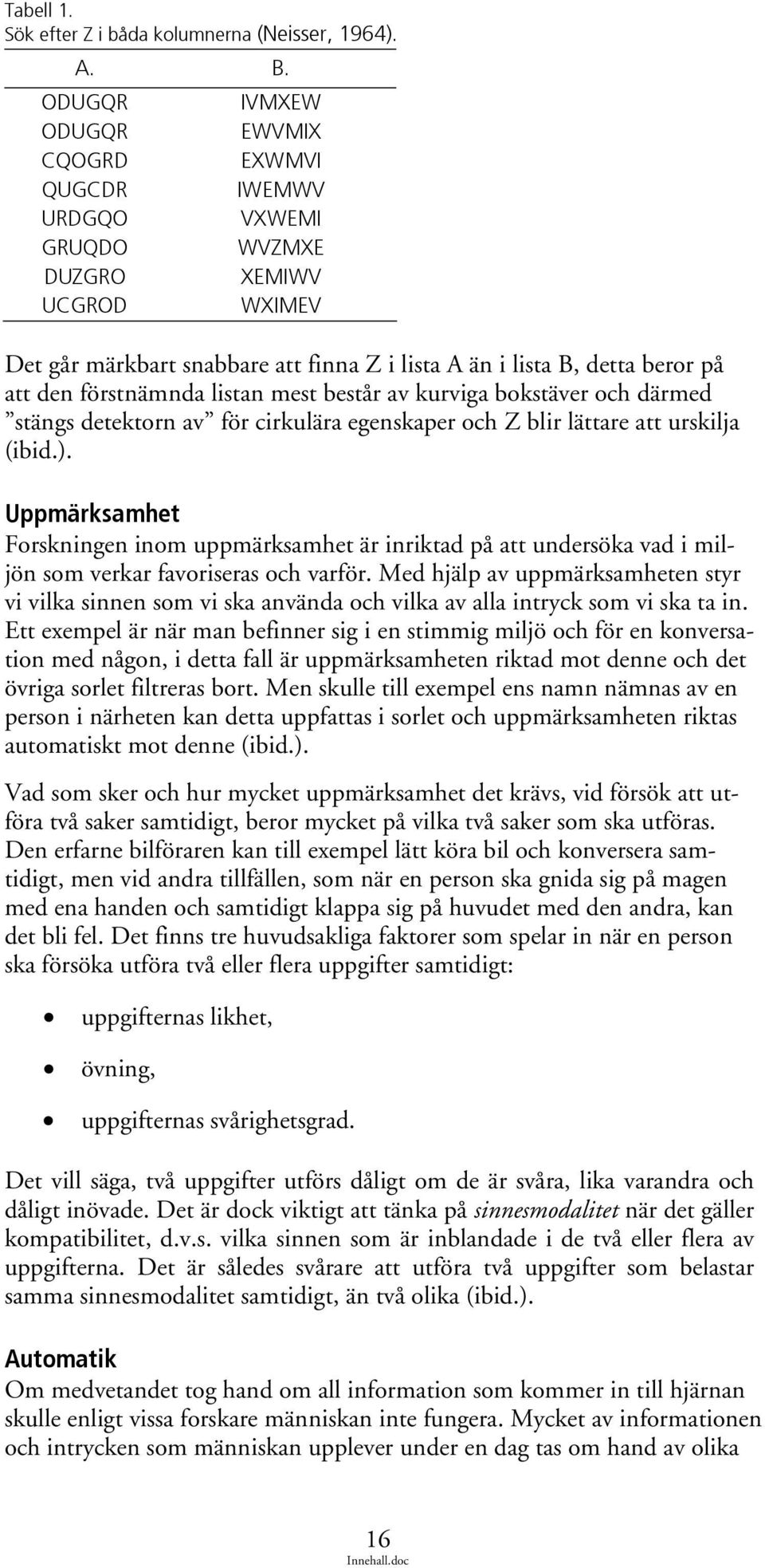 förstnämnda listan mest består av kurviga bokstäver och därmed stängs detektorn av för cirkulära egenskaper och Z blir lättare att urskilja (ibid.).