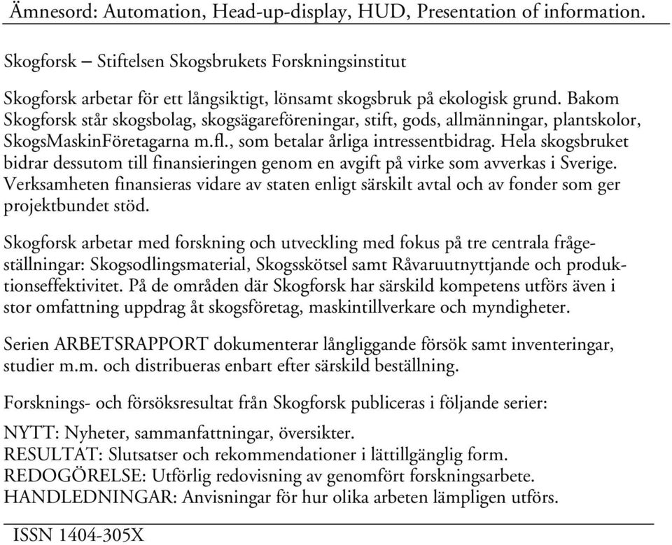 Bakom Skogforsk står skogsbolag, skogsägareföreningar, stift, gods, allmänningar, plantskolor, SkogsMaskinFöretagarna m.fl., som betalar årliga intressentbidrag.