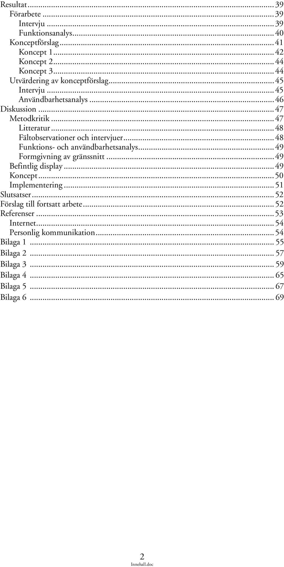 ..48 Fältobservationer och intervjuer...48 Funktions- och användbarhetsanalys...49 Formgivning av gränssnitt...49 Befintlig display...49 Koncept.