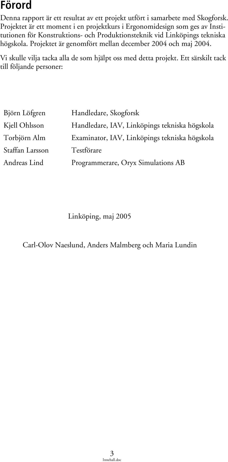 Projektet är genomfört mellan december 2004 och maj 2004. Vi skulle vilja tacka alla de som hjälpt oss med detta projekt.