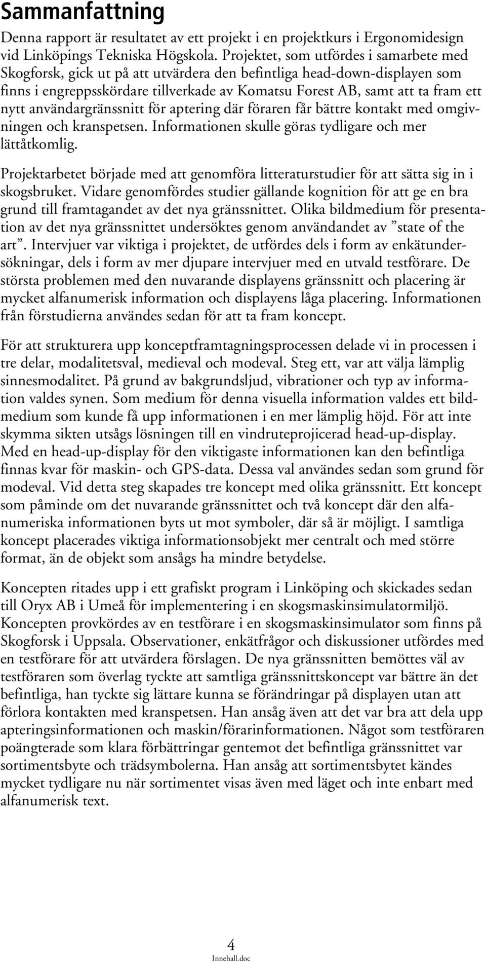användargränssnitt för aptering där föraren får bättre kontakt med omgivningen och kranspetsen. Informationen skulle göras tydligare och mer lättåtkomlig.