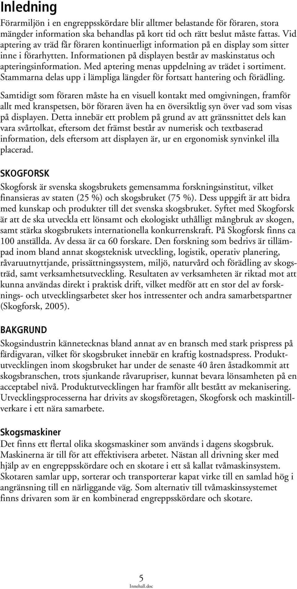 Med aptering menas uppdelning av trädet i sortiment. Stammarna delas upp i lämpliga längder för fortsatt hantering och förädling.