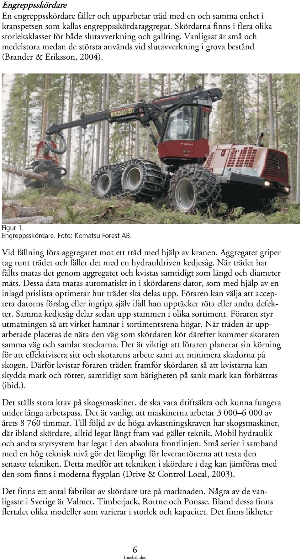 Vanligast är små och medelstora medan de största används vid slutavverkning i grova bestånd (Brander & Eriksson, 2004). Figur 1. Engreppsskördare. Foto: Komatsu Forest AB.