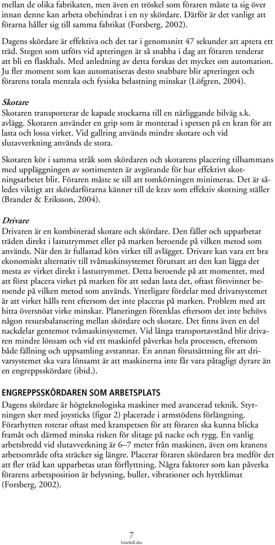 Stegen som utförs vid apteringen är så snabba i dag att föraren tenderar att bli en flaskhals. Med anledning av detta forskas det mycket om automation.