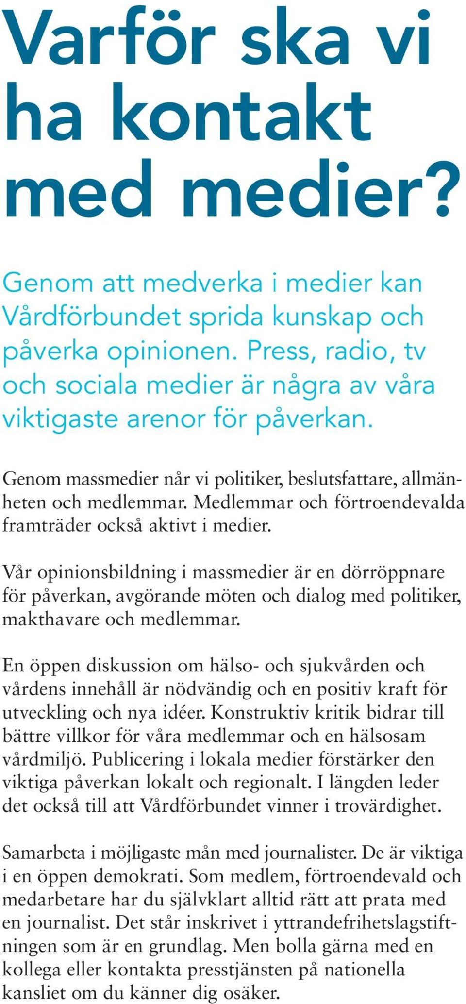 Medlemmar och förtroendevalda framträder också aktivt i medier. Vår opinionsbildning i massmedier är en dörröppnare för påverkan, avgörande möten och dialog med politiker, makthavare och medlemmar.