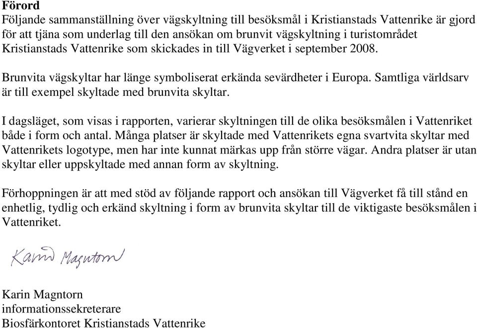 I dagsläget, som visas i rapporten, varierar skyltningen till de olika besöksmålen i Vattenriket både i form och antal.