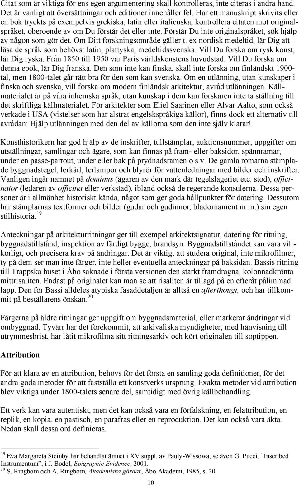 Förstår Du inte originalspråket, sök hjälp av någon som gör det. Om Ditt forskningsområde gäller t. ex nordisk medeltid, lär Dig att läsa de språk som behövs: latin, plattyska, medeltidssvenska.