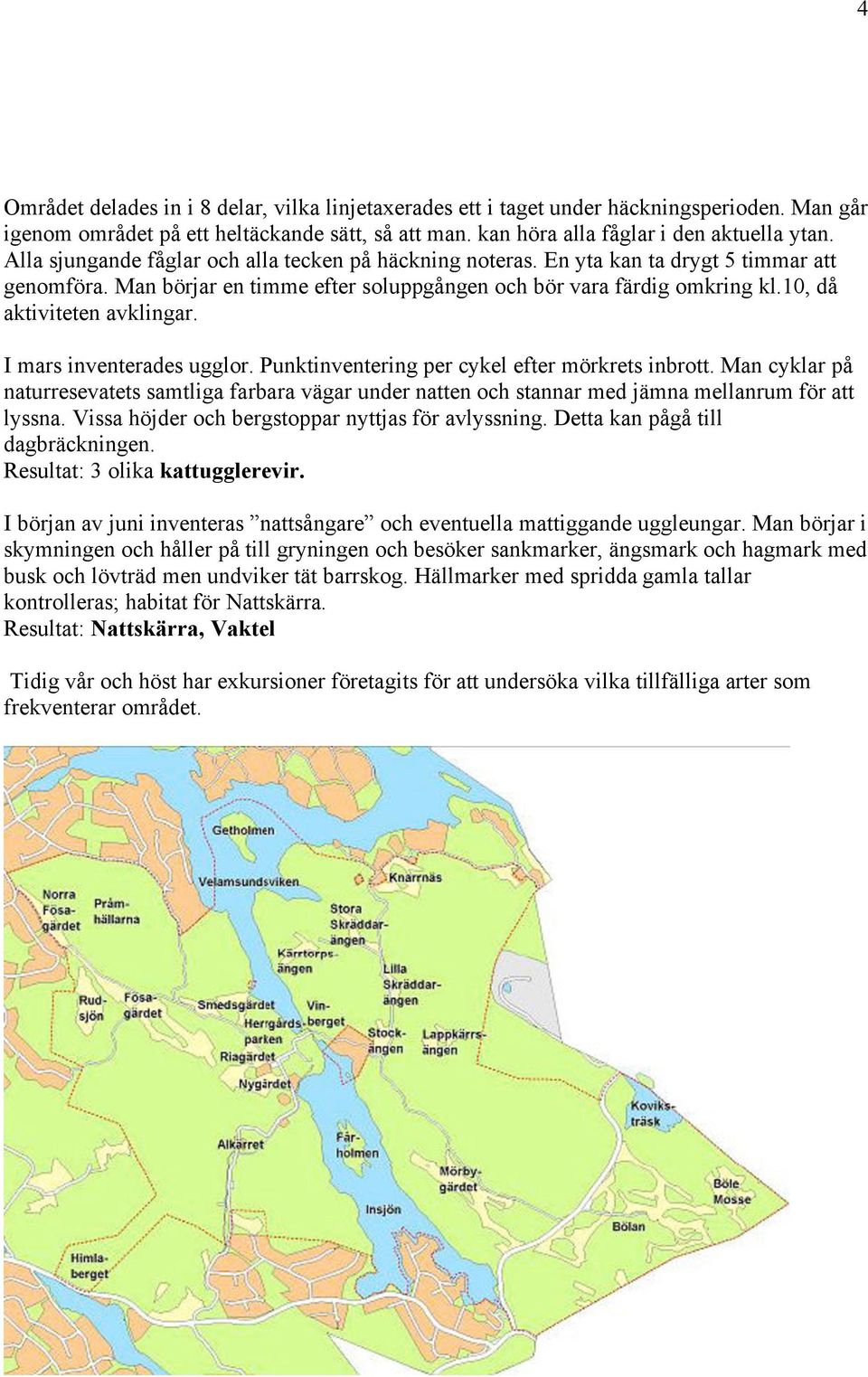 10, då aktiviteten avklingar. I mars inventerades ugglor. Punktinventering per cykel efter mörkrets inbrott.