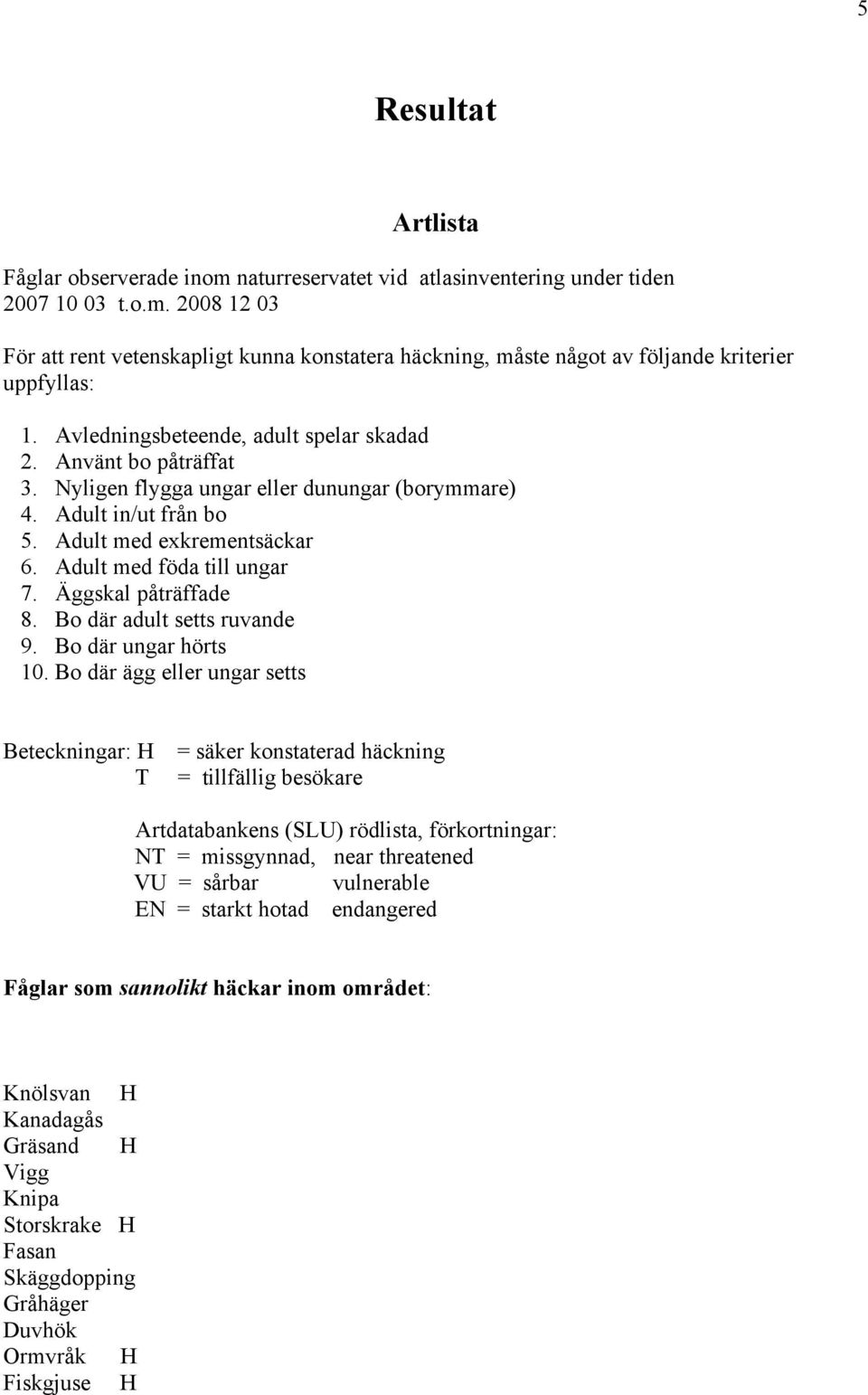 Äggskal påträffade 8. Bo där adult setts ruvande 9. Bo där ungar hörts 10.