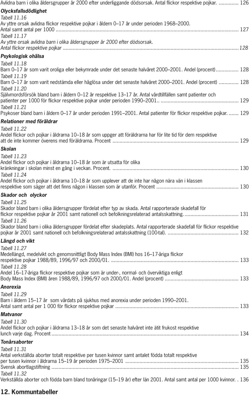 17 Av yttre orsak avlidna barn i olika åldersgrupper år 2000 efter dödsorsak. Antal flickor respektive pojkar... 128 Psykologisk ohälsa Tabell 11.