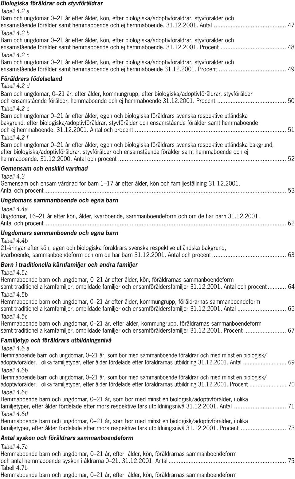 2 b Barn och ungdomar 0 21 år efter ålder, kön, efter biologiska/adoptivföräldrar, styvförälder och ensamstående förälder samt hemmaboende och ej hemmaboende. 31.12.2001. Procent... 48 Tabell 4.