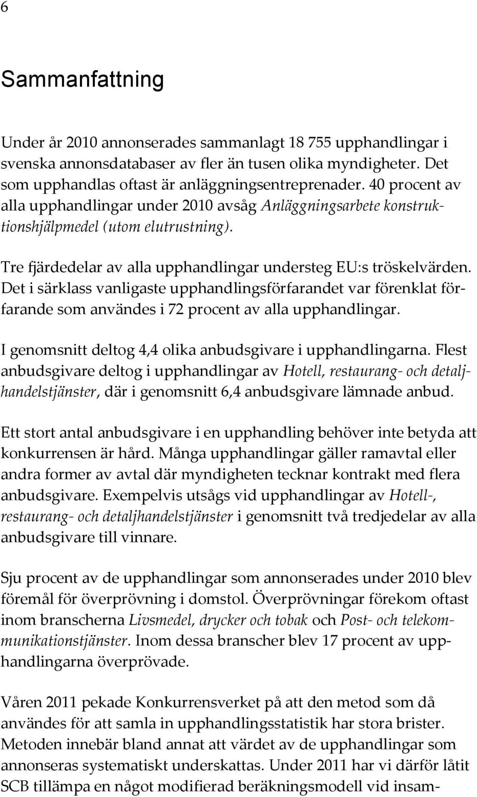 Det i särklass vanligaste upphandlingsförfarandet var förenklat förfarande som användes i 72 procent av alla upphandlingar. I genomsnitt deltog 4,4 olika anbudsgivare i upphandlingarna.