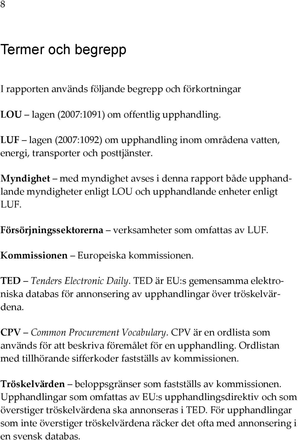 Myndighet med myndighet avses i denna rapport både upphandlande myndigheter enligt LOU och upphandlande enheter enligt LUF. Försörjningssektorerna verksamheter som omfattas av LUF.