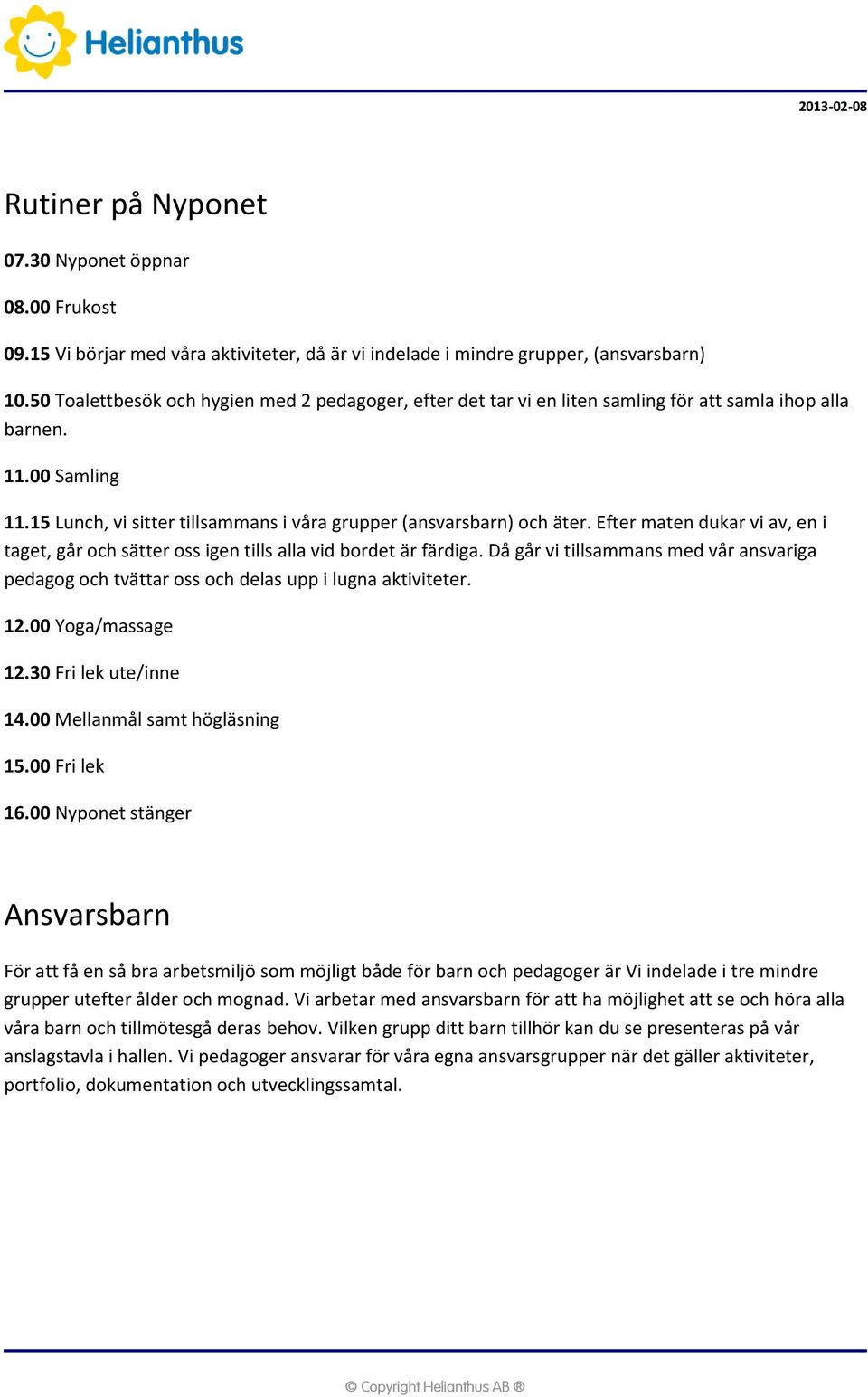 Efter maten dukar vi av, en i taget, går och sätter oss igen tills alla vid bordet är färdiga. Då går vi tillsammans med vår ansvariga pedagog och tvättar oss och delas upp i lugna aktiviteter. 12.