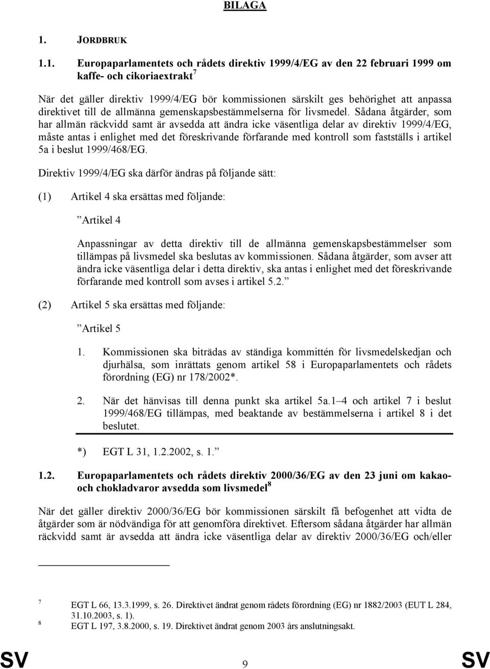 1. Europaparlamentets och rådets direktiv 1999/4/EG av den 22 februari 1999 om kaffe- och cikoriaextrakt 7 När det gäller direktiv 1999/4/EG bör kommissionen särskilt ges behörighet att anpassa