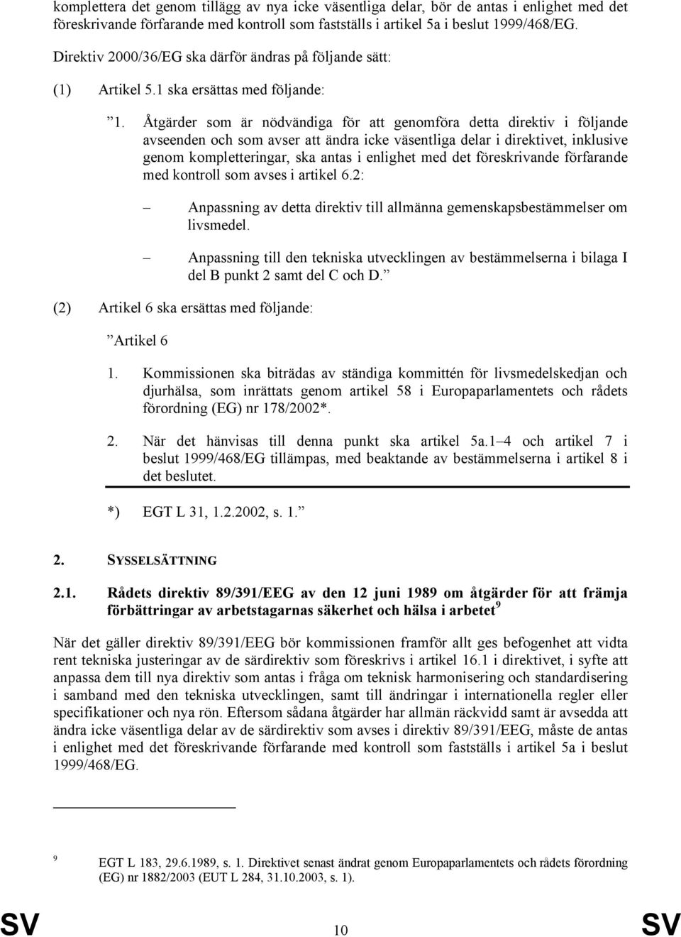 Åtgärder som är nödvändiga för att genomföra detta direktiv i följande avseenden och som avser att ändra icke väsentliga delar i direktivet, inklusive genom kompletteringar, ska antas i enlighet med