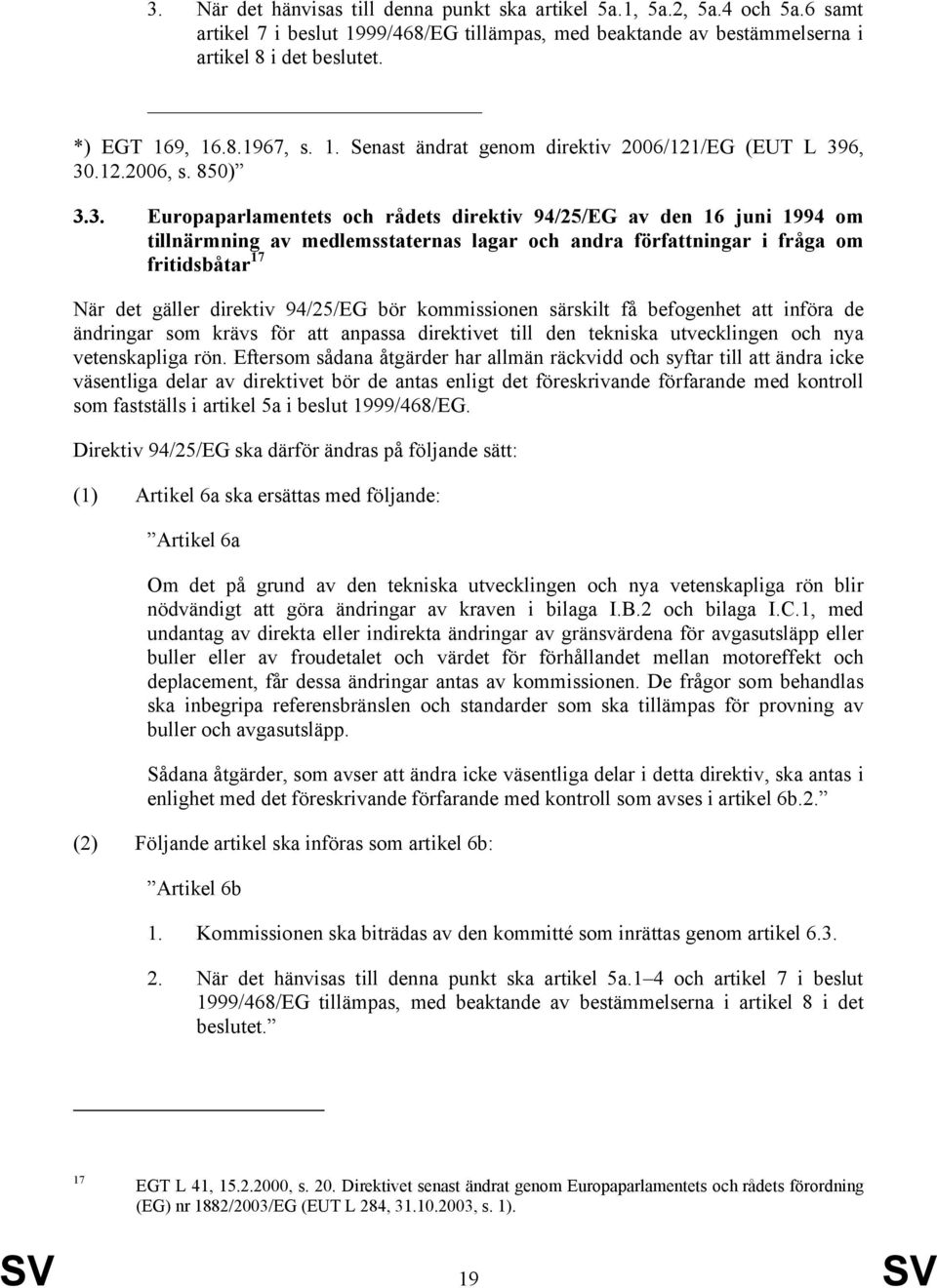 6, 30.12.2006, s. 850) 3.3. Europaparlamentets och rådets direktiv 94/25/EG av den 16 juni 1994 om tillnärmning av medlemsstaternas lagar och andra författningar i fråga om fritidsbåtar 17 När det