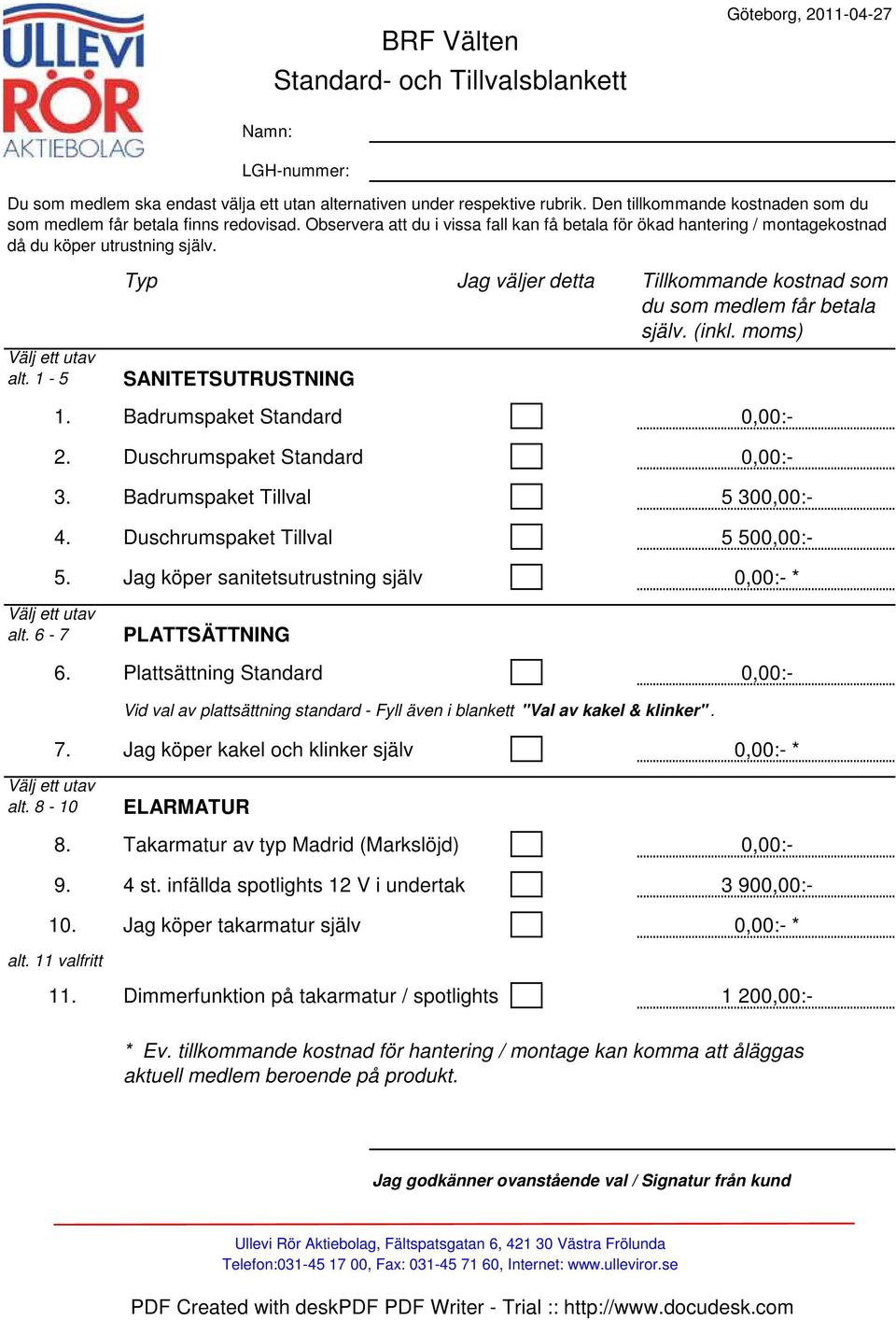 Välj ett utav alt. 1-5 Typ Jag väljer detta Tillkommande kostnad som du som medlem får betala själv. (inkl. moms) SANITETSUTRUSTNING 1. Badrumspaket Standard 0,00:- 2.