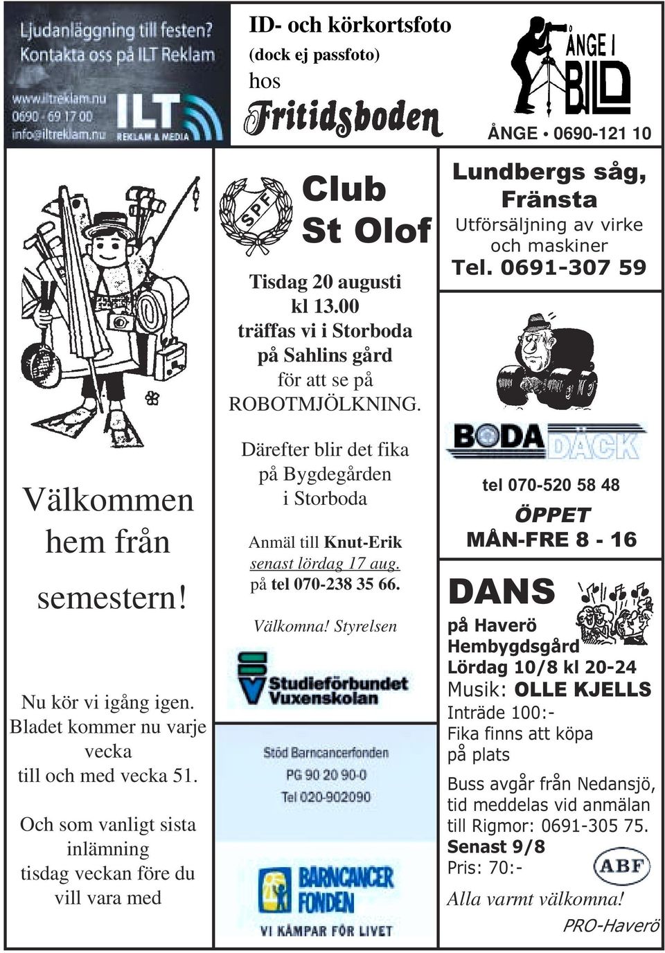 Därefter blir det fika på Bygdegården i Storboda Anmäl till Knut-Erik senast lördag 17 aug. på tel 070-238 35 66. Välkomna! Styrelsen Lundbergs såg, Fränsta Utförsäljning av virke och maskiner Tel.