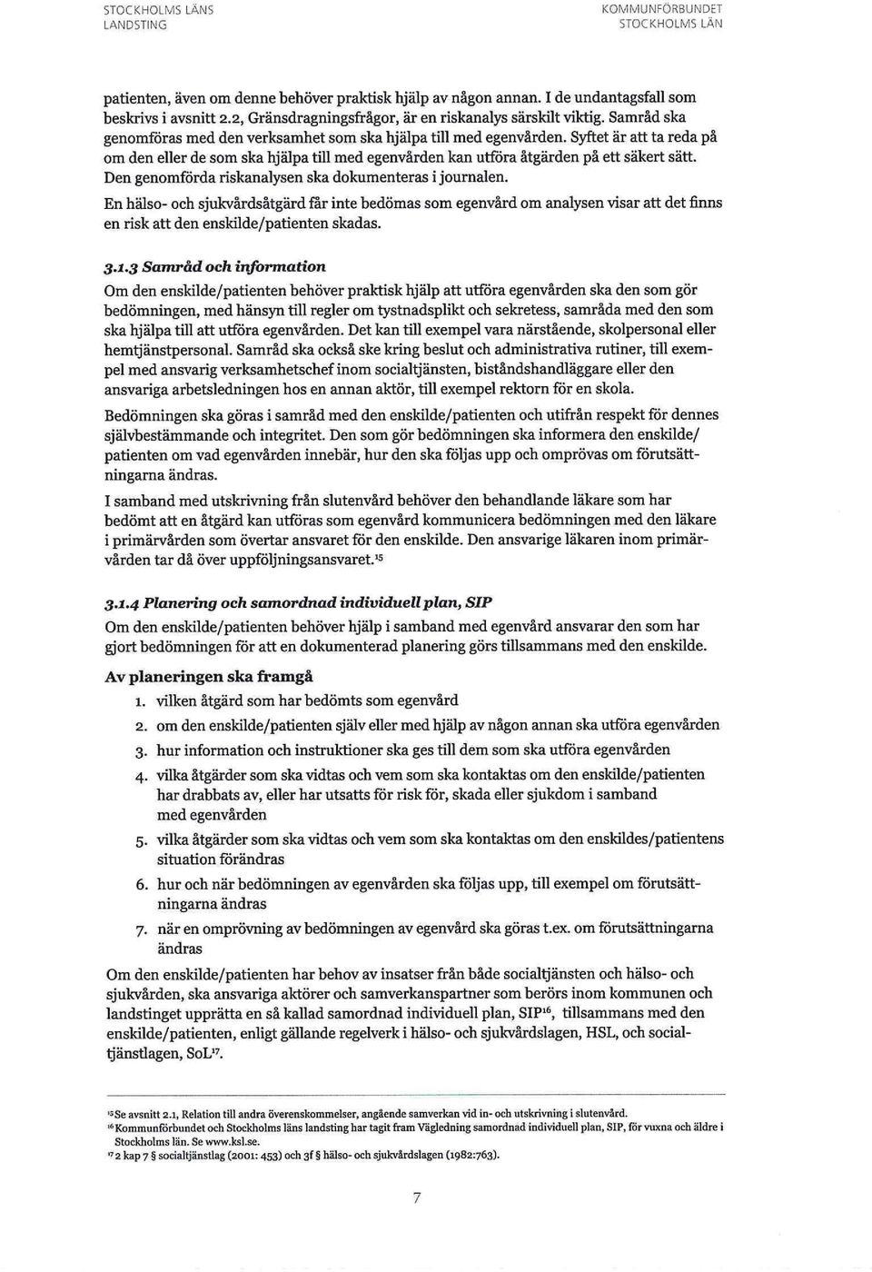 Den genomförda riskanalysen ska dokumenteras i journalen. En hälso- och sjukvårdsåtgärd får inte bedömas som egenvård om analysen visar att det finns en risk att den enskilde/patienten skadas. 3.1.