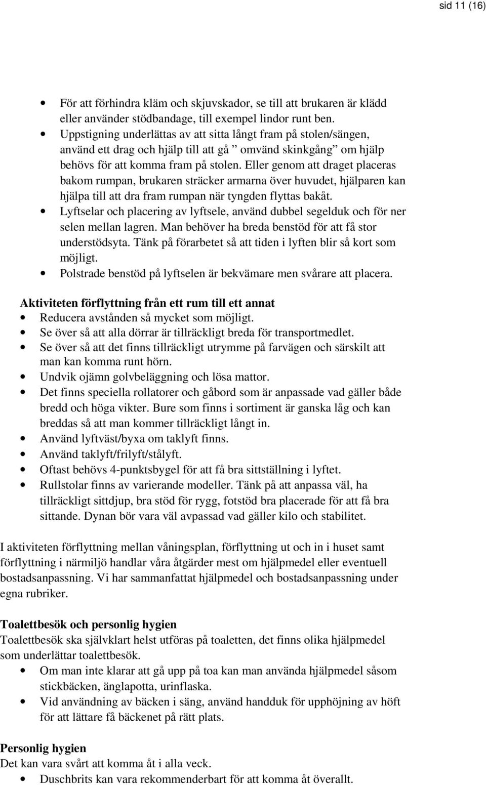 Eller genom att draget placeras bakom rumpan, brukaren sträcker armarna över huvudet, hjälparen kan hjälpa till att dra fram rumpan när tyngden flyttas bakåt.